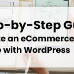 A Step-by-Step Guide to Create an eCommerce Website with WordPress