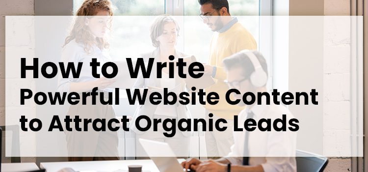 How to Write Powerful Website Content to Attract Organic Leads
