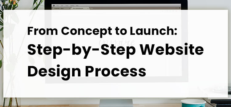 From Concept to Launch: Step-by-Step Website Design Process