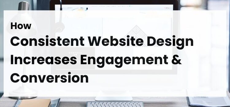 How Consistent Website Design Increases Engagement & Conversions