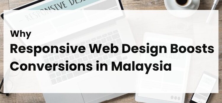 Why Responsive Web Design Boosts Conversions in Malaysia