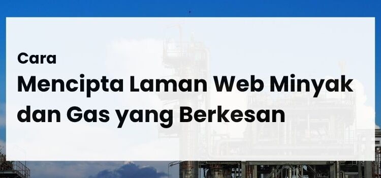 Cara Mencipta Laman Web Minyak dan Gas yang Berkesan