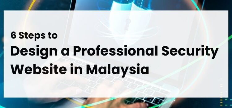 6 Steps to Design a Professional Security Website in Malaysia