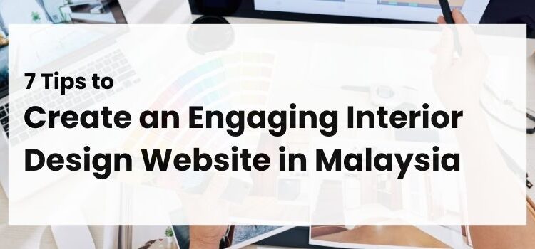 7 Tips to Create an Engaging Interior Design Website in Malaysia