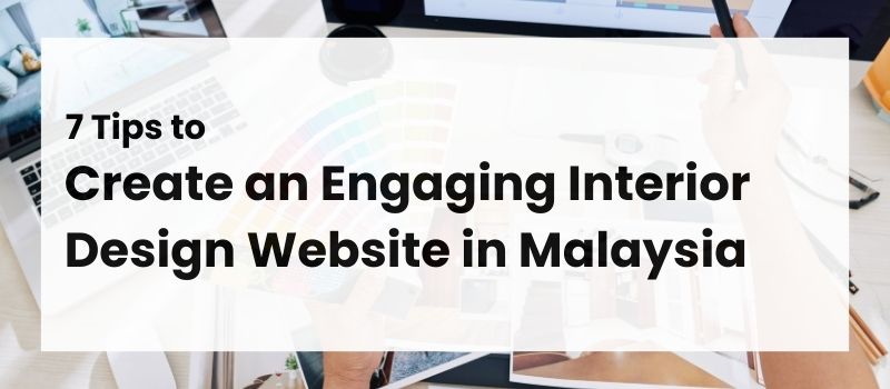 7 Tips to Create an Engaging Interior Design Website in Malaysia